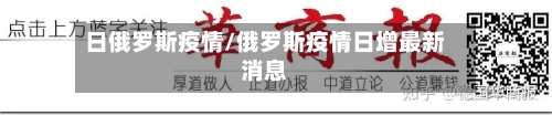 日俄罗斯疫情/俄罗斯疫情日增最新消息-第2张图片