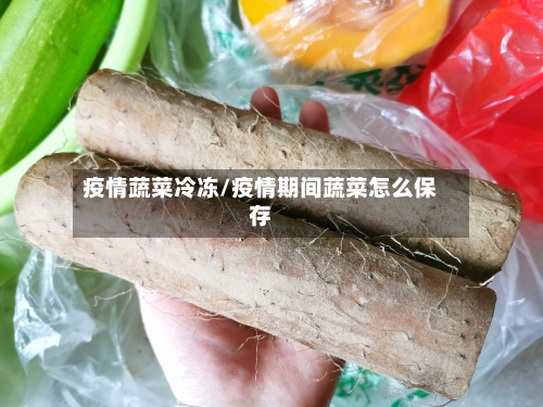 疫情蔬菜冷冻/疫情期间蔬菜怎么保存