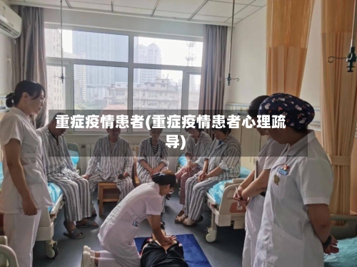 重症疫情患者(重症疫情患者心理疏导)