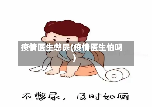 疫情医生憋尿(疫情医生怕吗)-第2张图片