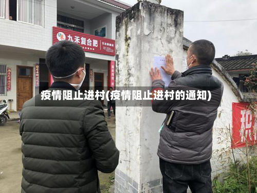 疫情阻止进村(疫情阻止进村的通知)