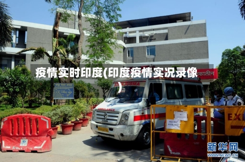 疫情实时印度(印度疫情实况录像)