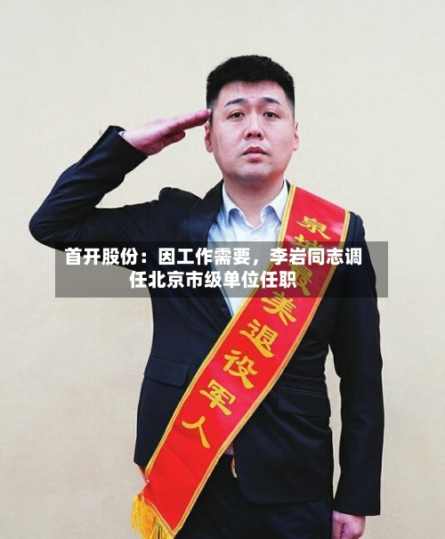首开股份：因工作需要	，李岩同志调任北京市级单位任职-第2张图片