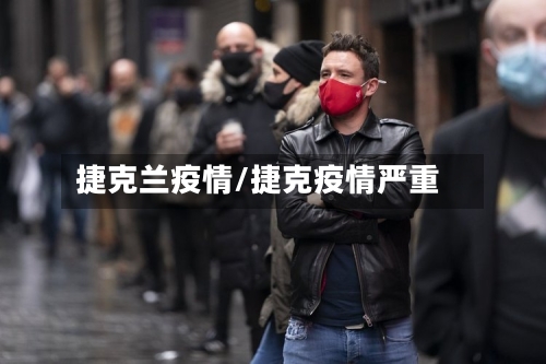 捷克兰疫情/捷克疫情严重