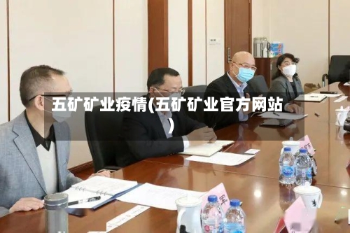 五矿矿业疫情(五矿矿业官方网站)-第2张图片