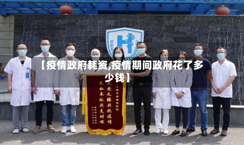 【疫情政府耗资,疫情期间政府花了多少钱】