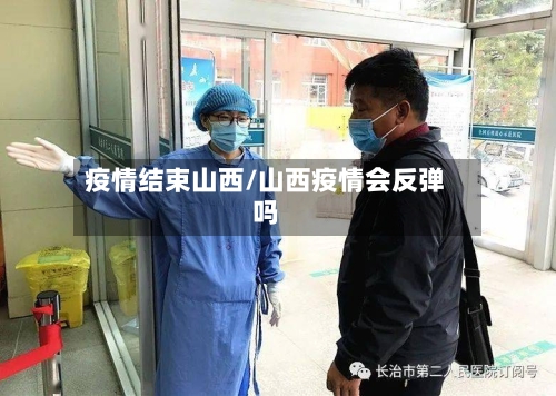 疫情结束山西/山西疫情会反弹吗