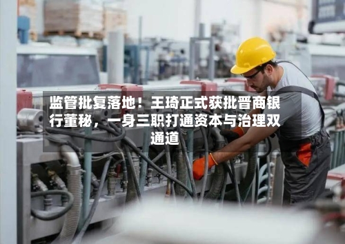 监管批复落地！王琦正式获批晋商银行董秘，一身三职打通资本与治理双通道-第2张图片