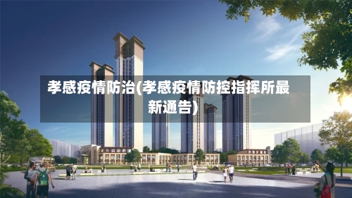 孝感疫情防治(孝感疫情防控指挥所最新通告)-第2张图片