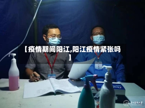 【疫情期间阳江,阳江疫情紧张吗】-第3张图片