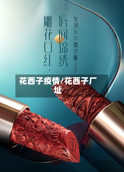 花西子疫情/花西子厂址-第3张图片