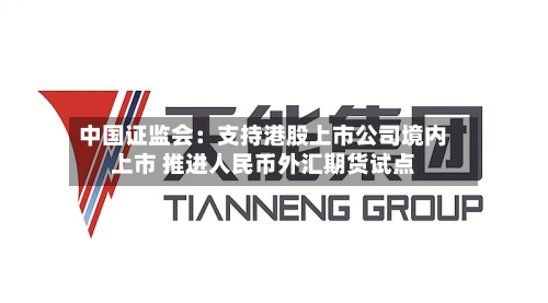 中国证监会：支持港股上市公司境内上市 推进人民币外汇期货试点-第3张图片