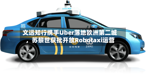 文远知行携手Uber落地欧洲第二城	，苏黎世获批开放Robotaxi运营-第3张图片