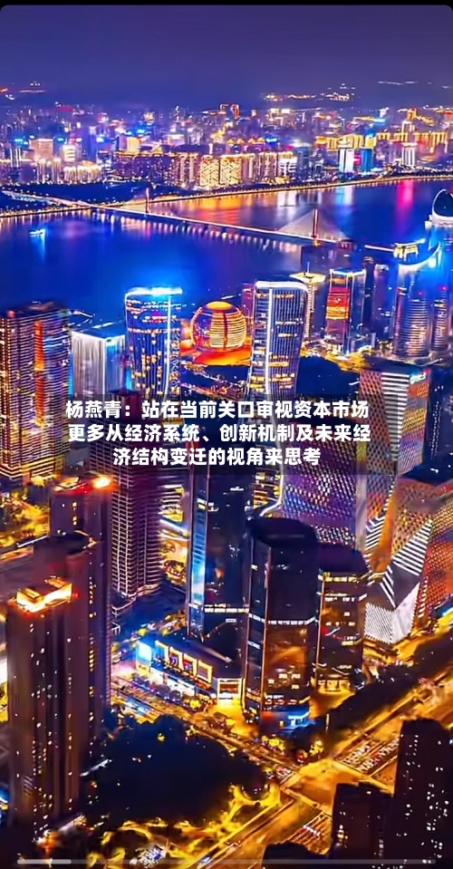 杨燕青：站在当前关口审视资本市场 更多从经济系统	、创新机制及未来经济结构变迁的视角来思考-第3张图片