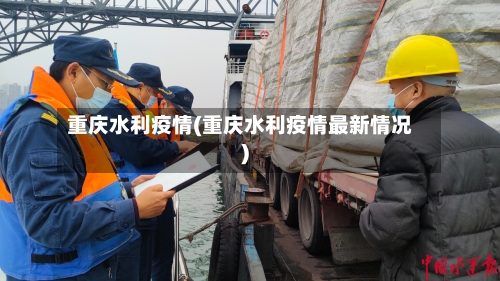 重庆水利疫情(重庆水利疫情最新情况)