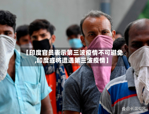 【印度官员表示第三波疫情不可避免,印度或将遭遇第三波疫情】