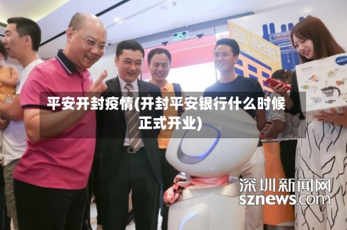 平安开封疫情(开封平安银行什么时候正式开业)