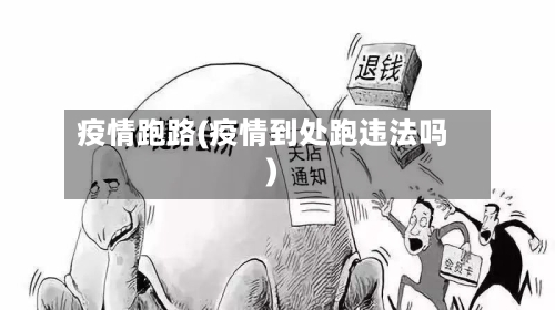 疫情跑路(疫情到处跑违法吗)