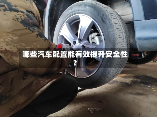 哪些汽车配置能有效提升安全性？