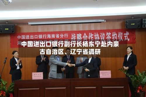 中国进出口银行副行长杨东宁赴内蒙古自治区	、辽宁省调研-第2张图片