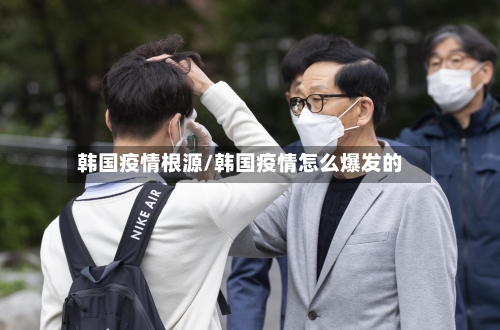 韩国疫情根源/韩国疫情怎么爆发的-第2张图片