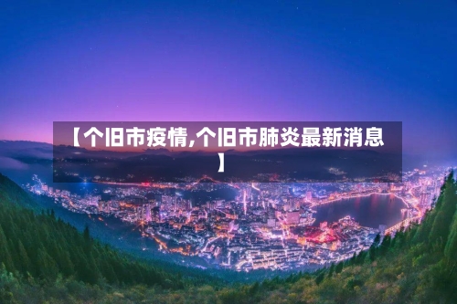 【个旧市疫情,个旧市肺炎最新消息】