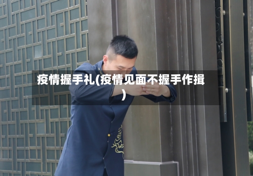 疫情握手礼(疫情见面不握手作揖)-第3张图片