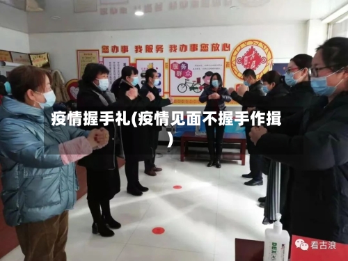 疫情握手礼(疫情见面不握手作揖)