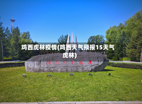 鸡西虎林疫情(鸡西天气预报15天气虎林)