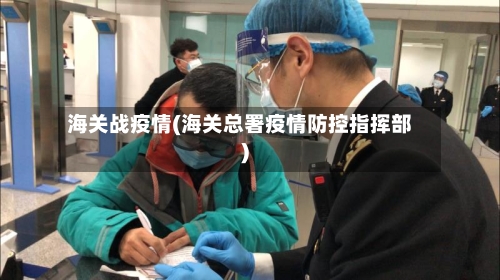 海关战疫情(海关总署疫情防控指挥部)