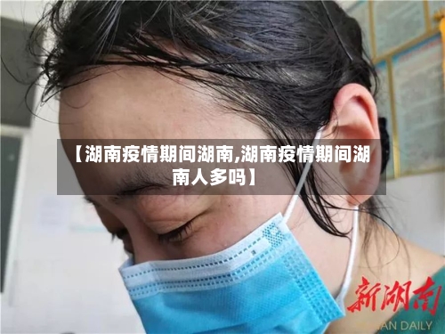 【湖南疫情期间湖南,湖南疫情期间湖南人多吗】-第2张图片