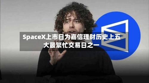 SpaceX上市日为嘉信理财历史上五大最繁忙交易日之一-第2张图片