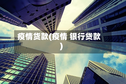 疫情货款(疫情 银行贷款)