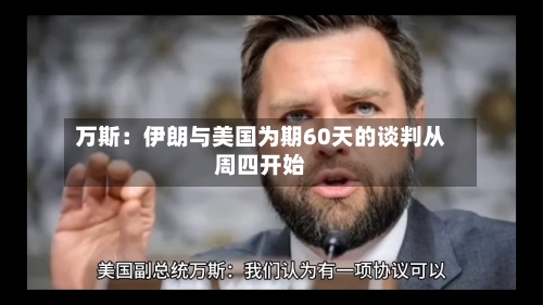 万斯：伊朗与美国为期60天的谈判从周四开始