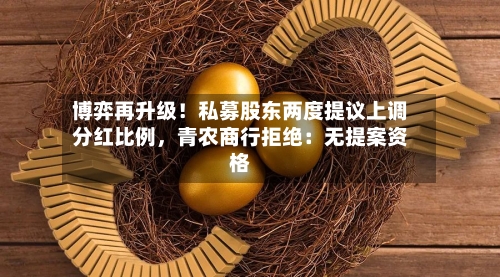 博弈再升级！私募股东两度提议上调分红比例，青农商行拒绝：无提案资格