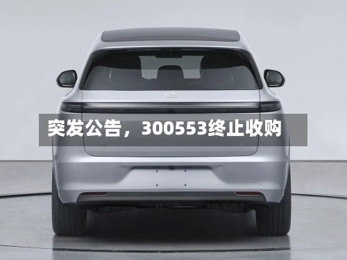 突发公告，300553终止收购-第2张图片