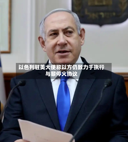 以色列驻美大使称以方仍致力于执行与黎停火协议-第2张图片