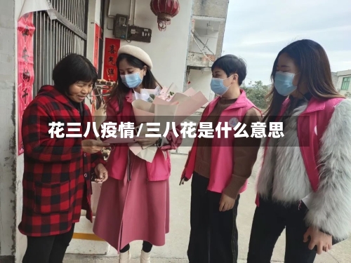 花三八疫情/三八花是什么意思