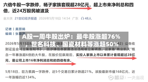 A股一周牛股出炉：最牛股涨超76%，世名科技、国瓷材料等涨超50%-第2张图片