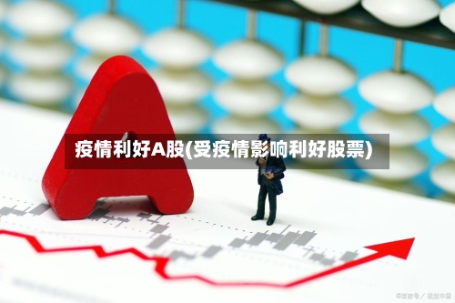 疫情利好A股(受疫情影响利好股票)