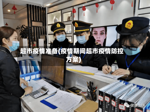 超市疫情准备(疫情期间超市疫情防控方案)-第2张图片