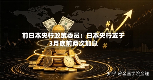 前日本央行政策委员：日本央行或于3月底前两次加息-第2张图片