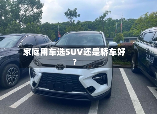 家庭用车选SUV还是轿车好？-第2张图片