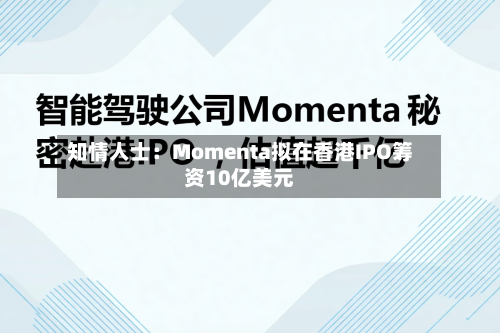 知情人士：Momenta拟在香港IPO筹资10亿美元