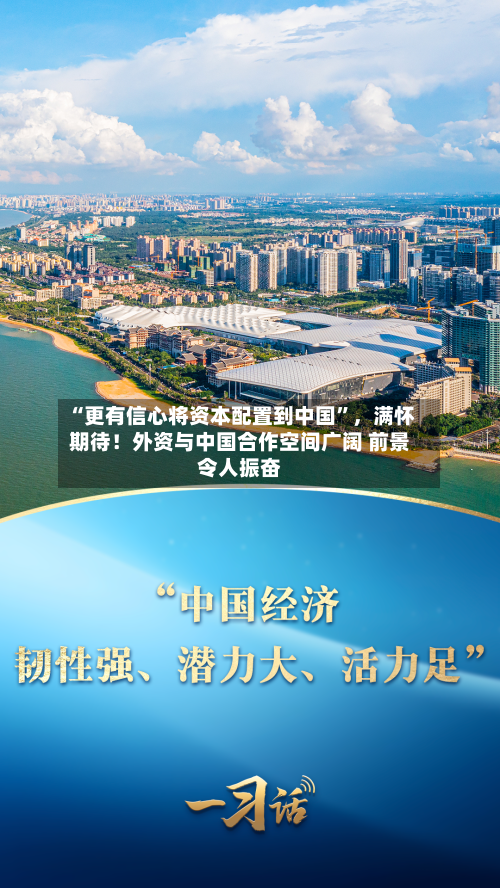 “更有信心将资本配置到中国”，满怀期待！外资与中国合作空间广阔 前景令人振奋
