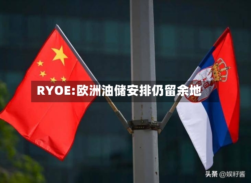 RYOE:欧洲油储安排仍留余地