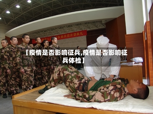【疫情是否影响征兵,疫情是否影响征兵体检】