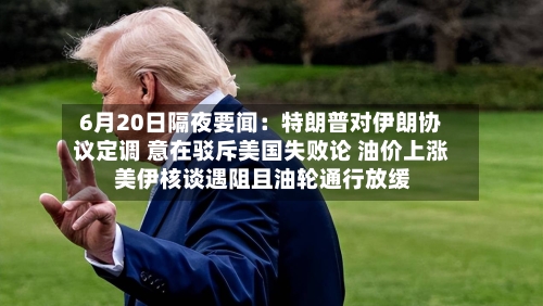 6月20日隔夜要闻：特朗普对伊朗协议定调 意在驳斥美国失败论 油价上涨 美伊核谈遇阻且油轮通行放缓-第3张图片