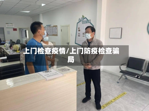 上门检查疫情/上门防疫检查骗局-第3张图片