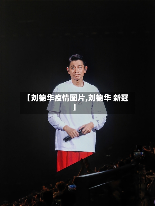 【刘德华疫情图片,刘德华 新冠】